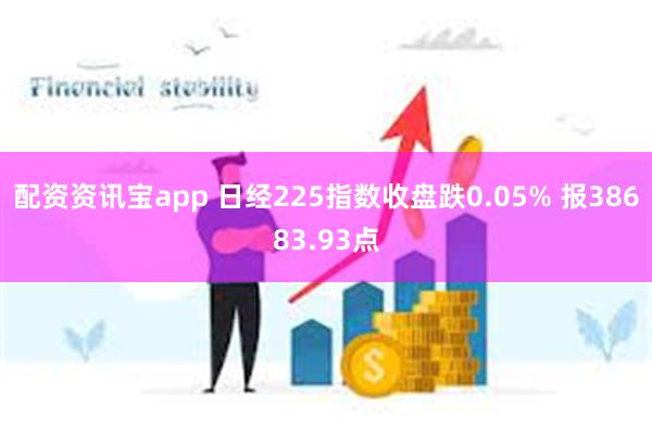 配资资讯宝app 日经225指数收盘跌0.05% 报38683.93点