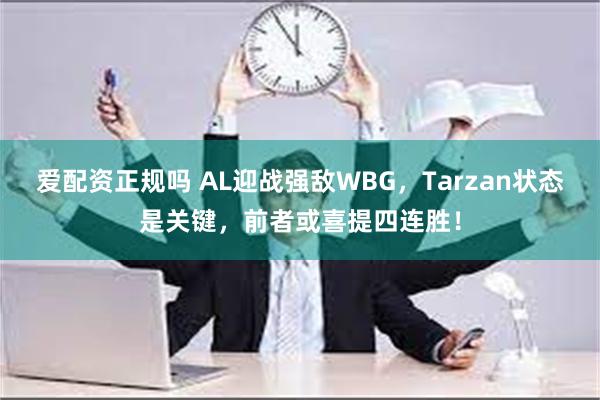 爱配资正规吗 AL迎战强敌WBG，Tarzan状态是关键，前者或喜提四连胜！