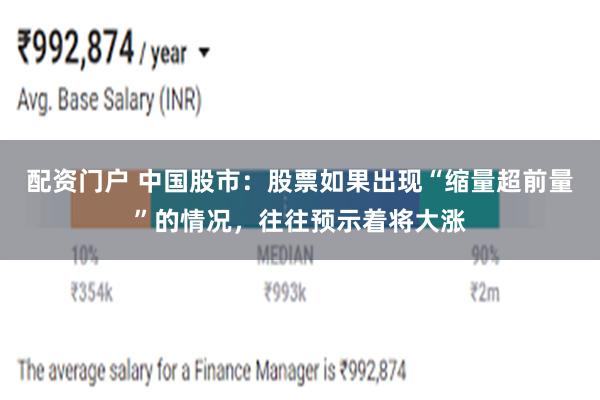 配资门户 中国股市：股票如果出现“缩量超前量”的情况，往往预示着将大涨