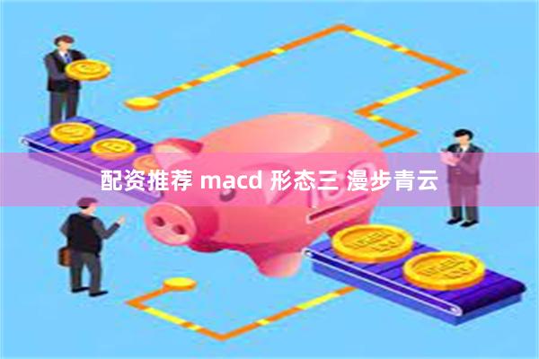 配资推荐 macd 形态三 漫步青云