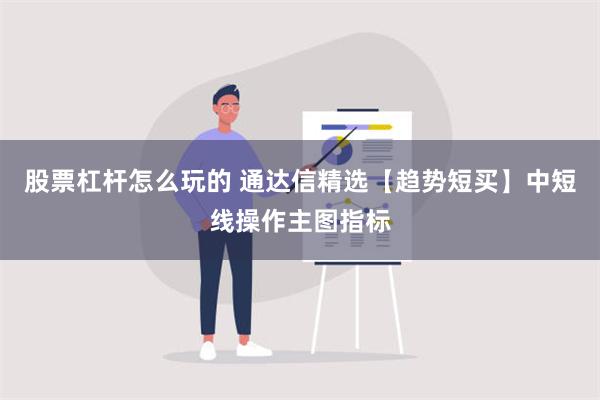 股票杠杆怎么玩的 通达信精选【趋势短买】中短线操作主图指标