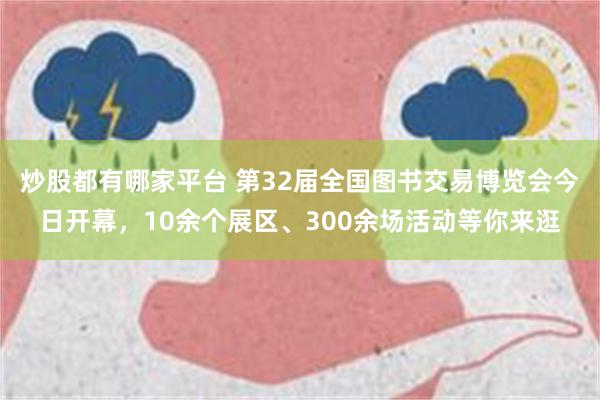 炒股都有哪家平台 第32届全国图书交易博览会今日开幕，10余个展区、300余场活动等你来逛