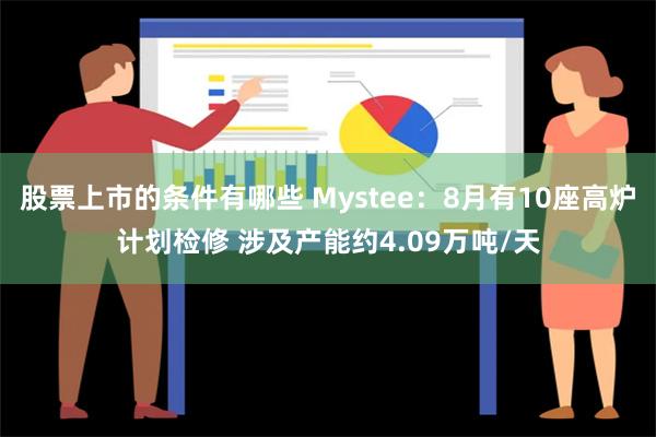 股票上市的条件有哪些 Mystee：8月有10座高炉计划检修 涉及产能约4.09万吨/天