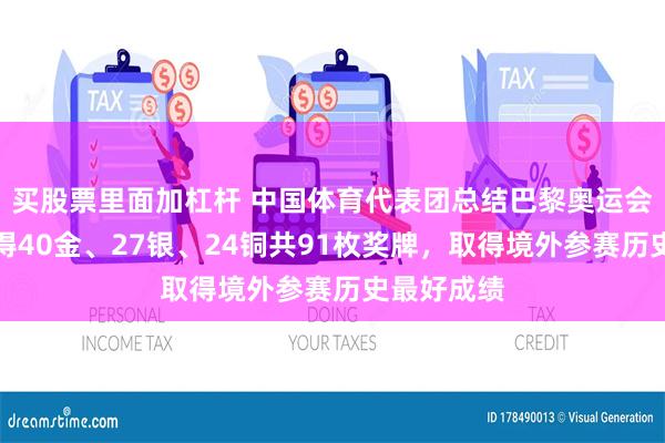 买股票里面加杠杆 中国体育代表团总结巴黎奥运会表现：获得40金、27银、24铜共91枚奖牌，取得境外参赛历史最好成绩