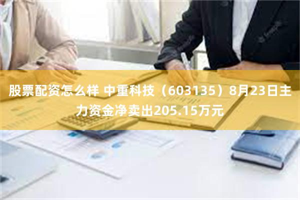 股票配资怎么样 中重科技（603135）8月23日主力资金净卖出205.15万元