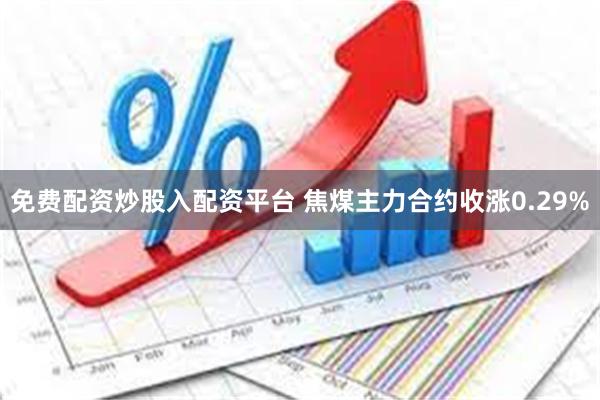 免费配资炒股入配资平台 焦煤主力合约收涨0.29%