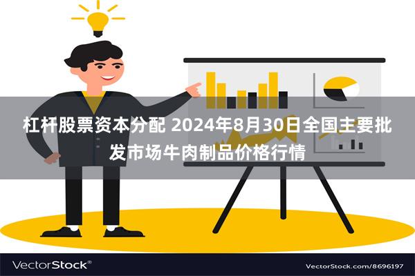 杠杆股票资本分配 2024年8月30日全国主要批发市场牛肉制品价格行情