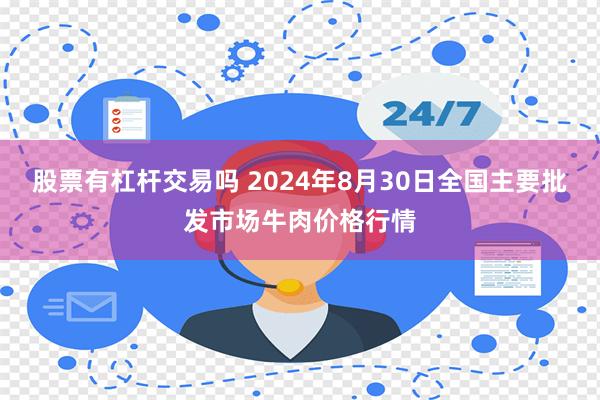 股票有杠杆交易吗 2024年8月30日全国主要批发市场牛肉价格行情