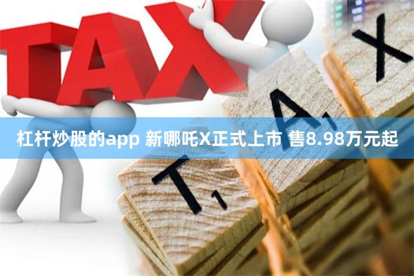 杠杆炒股的app 新哪吒X正式上市 售8.98万元起