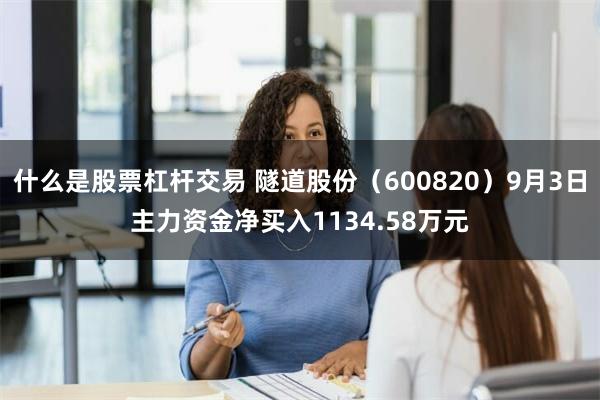 什么是股票杠杆交易 隧道股份（600820）9月3日主力资金净买入1134.58万元