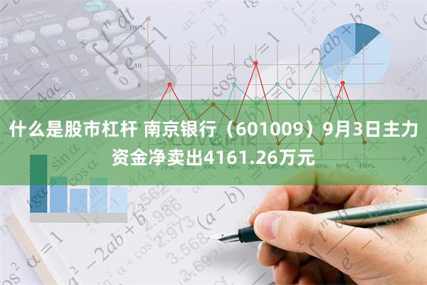 什么是股市杠杆 南京银行（601009）9月3日主力资金净卖出4161.26万元