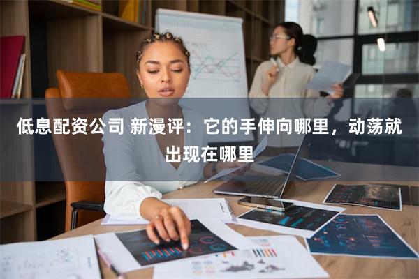 低息配资公司 新漫评：它的手伸向哪里，动荡就出现在哪里