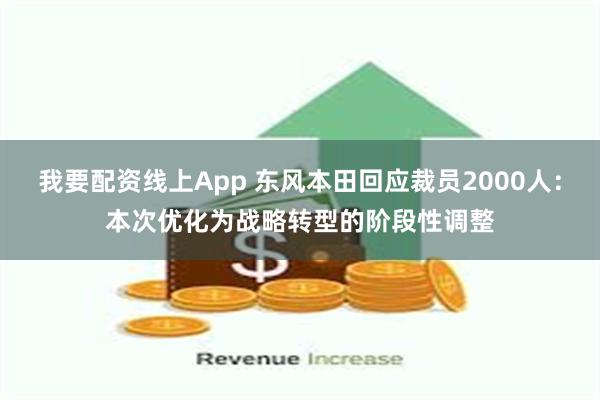 我要配资线上App 东风本田回应裁员2000人：本次优化为战略转型的阶段性调整