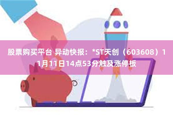 股票购买平台 异动快报：*ST天创（603608）11月11日14点53分触及涨停板