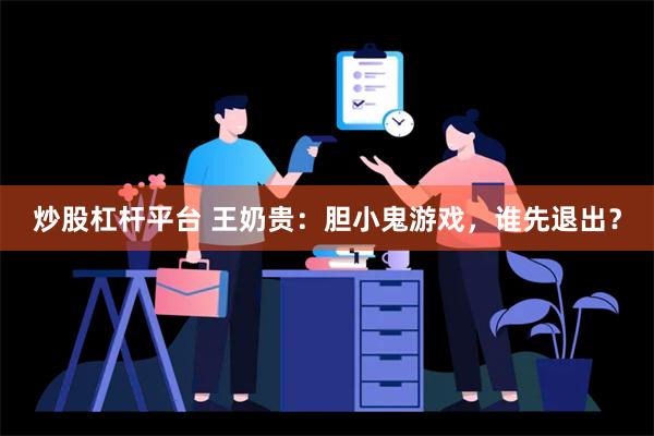 炒股杠杆平台 王奶贵：胆小鬼游戏，谁先退出？