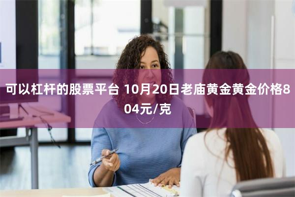 可以杠杆的股票平台 10月20日老庙黄金黄金价格804元/克