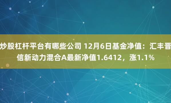 炒股杠杆平台有哪些公司 12月6日基金净值：汇丰晋信新动力混合A最新净值1.6412，涨1.1%