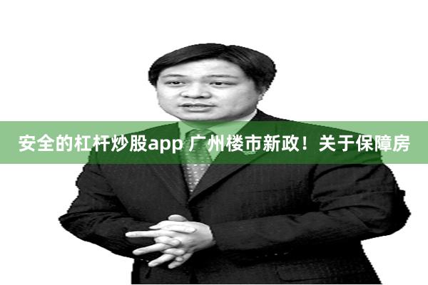 安全的杠杆炒股app 广州楼市新政！关于保障房