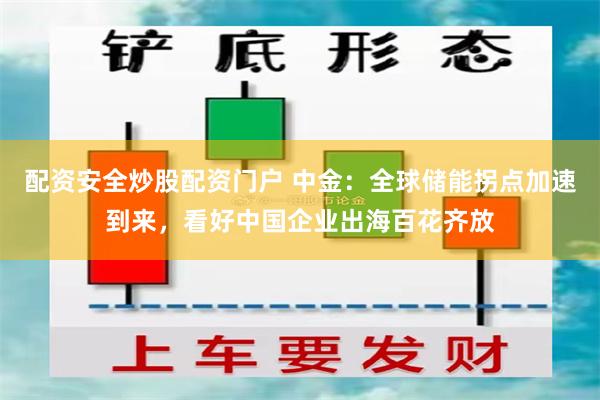 配资安全炒股配资门户 中金：全球储能拐点加速到来，看好中国企业出海百花齐放