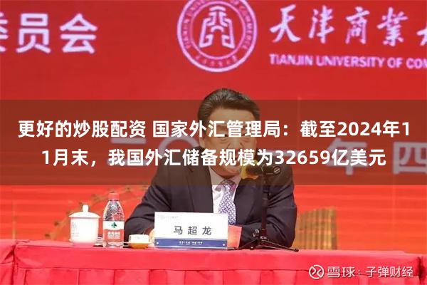 更好的炒股配资 国家外汇管理局：截至2024年11月末，我国外汇储备规模为32659亿美元