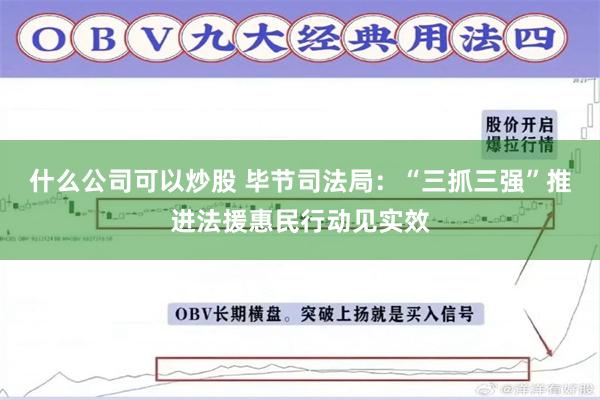 什么公司可以炒股 毕节司法局：“三抓三强”推进法援惠民行动见实效