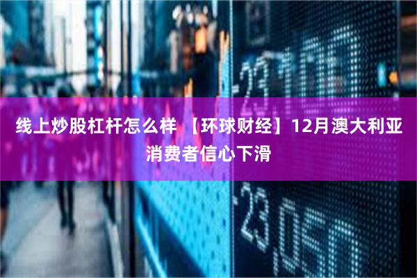 线上炒股杠杆怎么样 【环球财经】12月澳大利亚消费者信心下滑