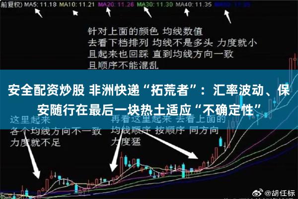 安全配资炒股 非洲快递“拓荒者”：汇率波动、保安随行在最后一块热土适应“不确定性”