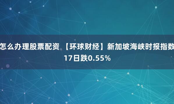 怎么办理股票配资 【环球财经】新加坡海峡时报指数17日跌0.55%