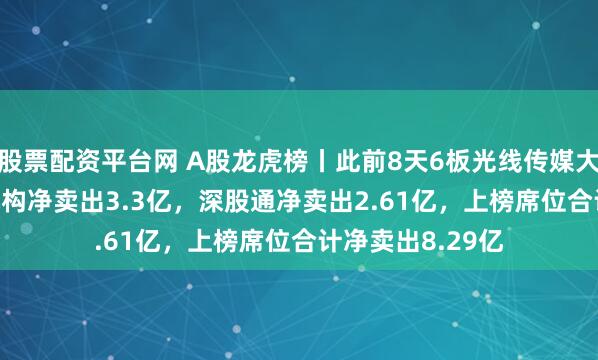 股票配资平台网 A股龙虎榜丨此前8天6板光线传媒大跌14.6%，一机构净卖出3.3亿，深股通净卖出2.61亿，上榜席位合计净卖出8.29亿