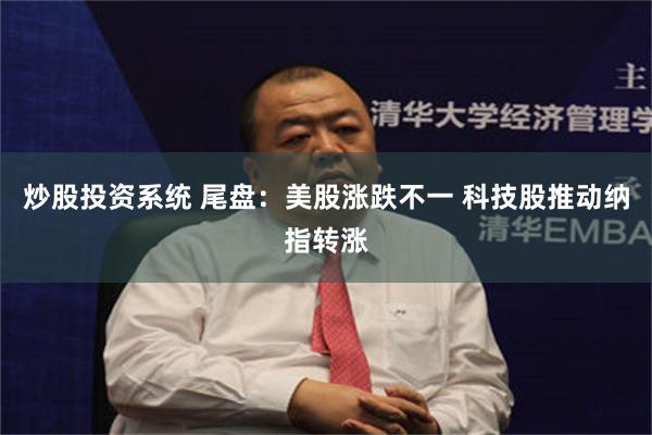 炒股投资系统 尾盘：美股涨跌不一 科技股推动纳指转涨