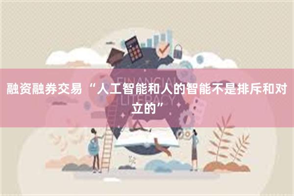 融资融券交易 “人工智能和人的智能不是排斥和对立的”