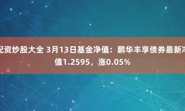 配资炒股大全 3月13日基金净值：鹏华丰享债券最新净值1.2595，涨0.05%